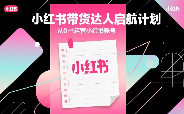 小红书带货达人启航计划，从0-1运营小红书账号-迦哆网创社