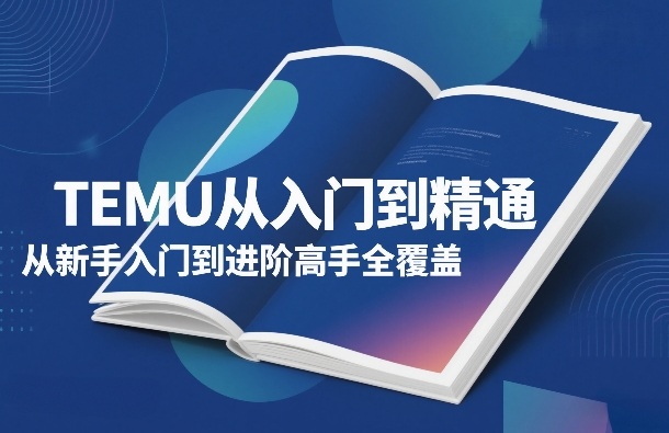 TEMU从入门到精通，从新手入门到进阶高手全覆盖-迦哆网创社
