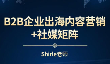 shirle老师·B2B企业出海内容营销+社媒矩阵-迦哆网创社