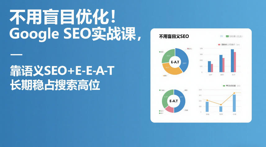 不用盲目优化！Google SEO实战课，靠语义SEO+E-E-A-T，长期稳占搜索高位-迦哆网创社