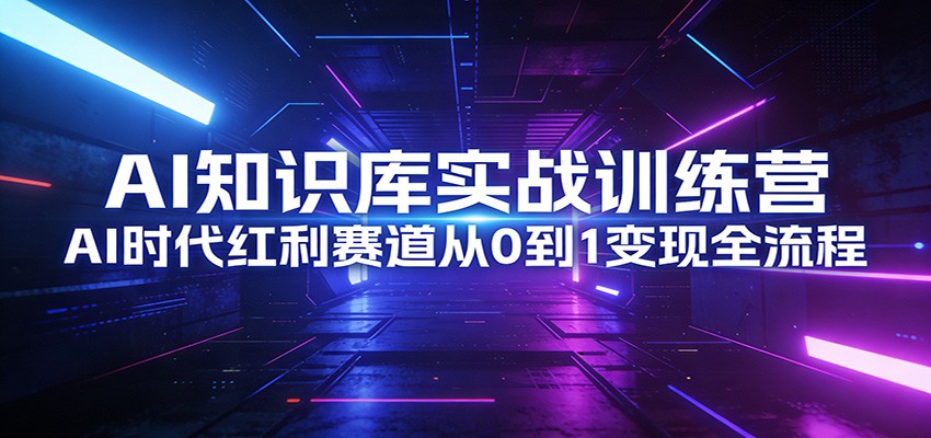 AI知识库实战训练营：AI时代红利赛道从0到1变现全流程-迦哆网创社