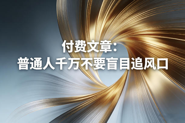 付费文章：普通人千万不要盲目追风口-迦哆网创社