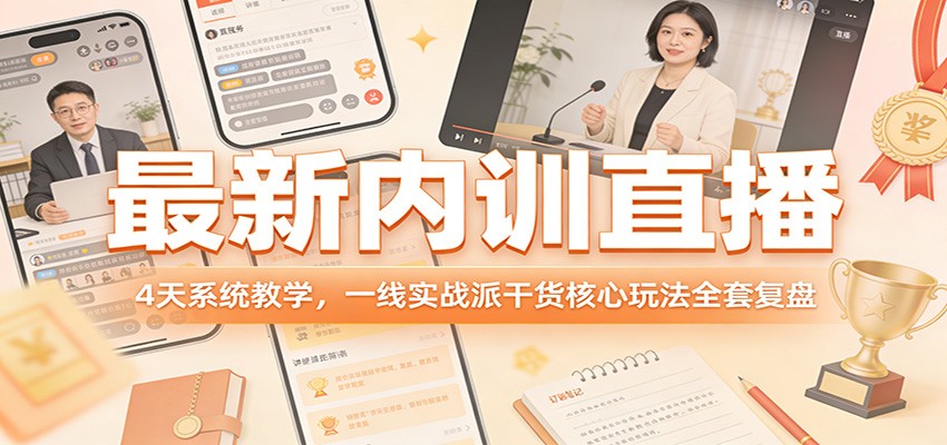 最新内训直播，4天系统教学，一线实战派干货核心玩法全套复盘-迦哆网创社