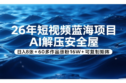 26年短视频蓝海项目，AI解压安全屋，日入8张+60多作品涨粉16W+可复制矩阵-迦哆网创社