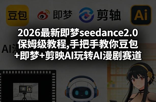 2026最新即梦seedance2.0保姆级教程,手把手教你豆包+即梦+剪映AI玩转AI漫剧赛道-迦哆网创社