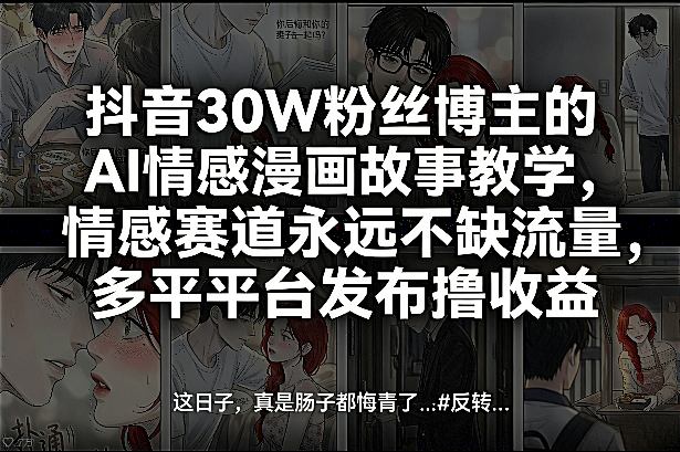 抖音30W粉丝博主的AI情感漫画故事教学，情感赛道永远不缺流量，多平台发布撸收益！-迦哆网创社