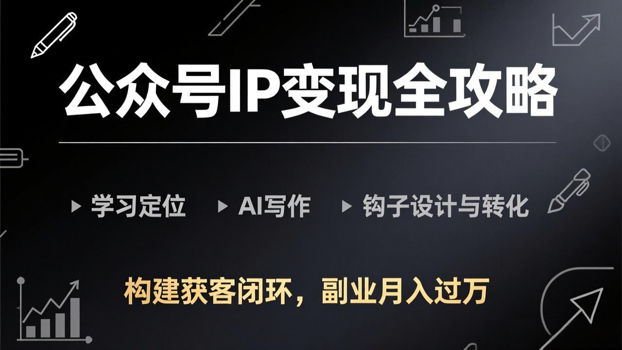公众号IP变现全攻略-更新，学习定位、AI写作、钩子设计与转化，构建获客闭环，副业月入过万-迦哆网创社