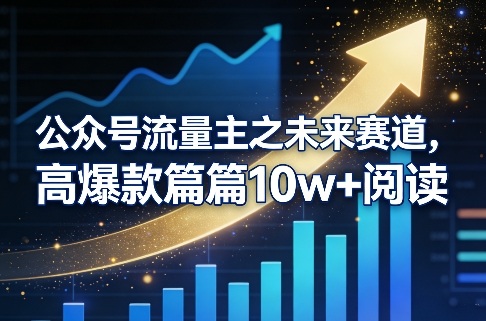 公众号流量主之未来赛道，高爆款篇篇10w+阅读-迦哆网创社