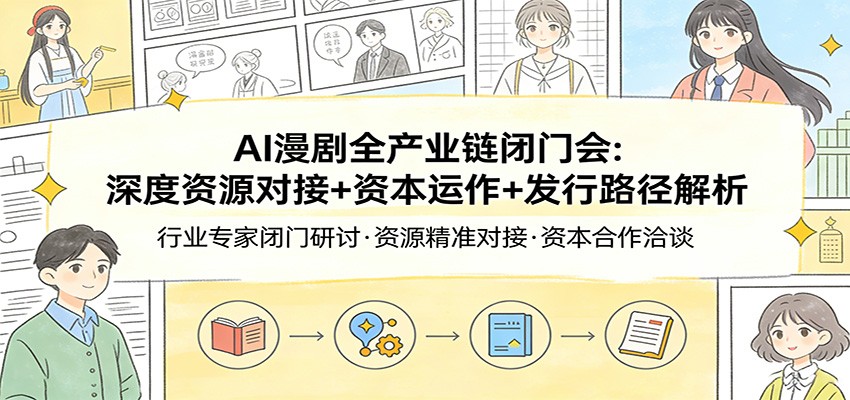AI漫剧全产业链闭门会：深度资源对接+资本运作+发行路径解析-迦哆网创社