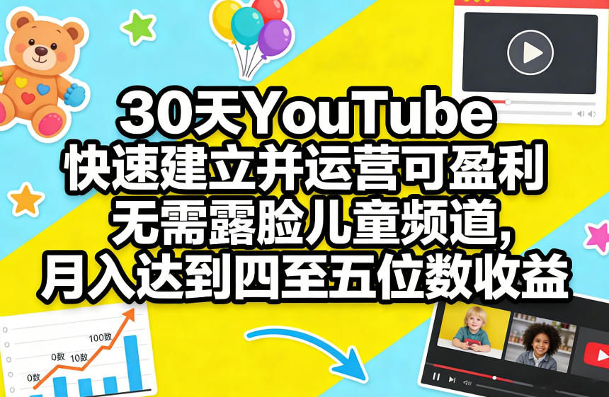30天YouTube快速建立并运营可盈利无需露脸儿童频道，月入达到四至五位数收益-迦哆网创社
