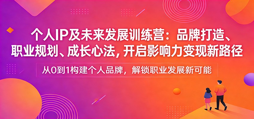 个人IP及未来发展训练营：品牌打造、职业规划、成长心法，开启影响力变现新路径-迦哆网创社