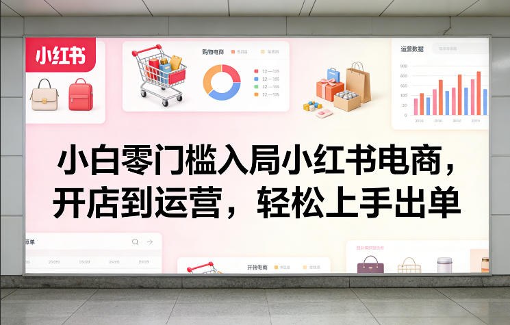 小白零门槛入局小红书电商，开店到运营，轻松上手出单-迦哆网创社