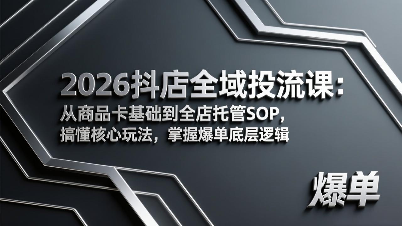 2026抖店全域投流课：从商品卡基础到全店托管SOP，搞懂核心玩法，掌握爆单底层逻辑-迦哆网创社