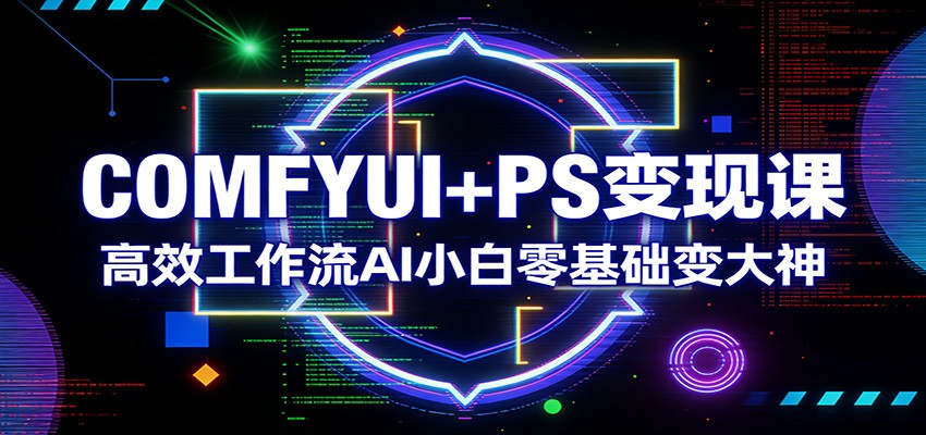 COMFYUI+PS变现课：高效工作流AI小白零基础变大神-迦哆网创社