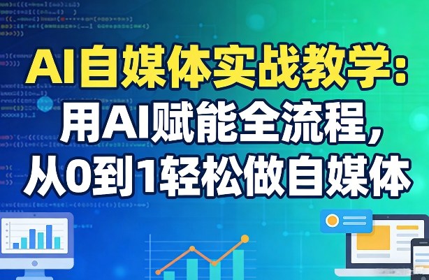 AI自媒体实战教学：用AI赋能全流程，从0到1轻松做自媒体-迦哆网创社