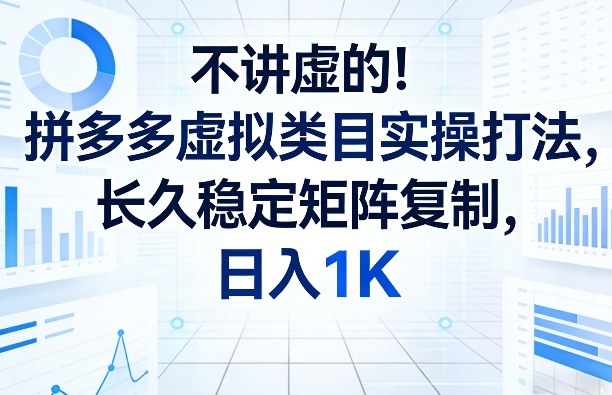 不讲虚的！拼多多虚拟类目实操打法，长久稳定矩阵复制，日入1K【揭秘】-迦哆网创社