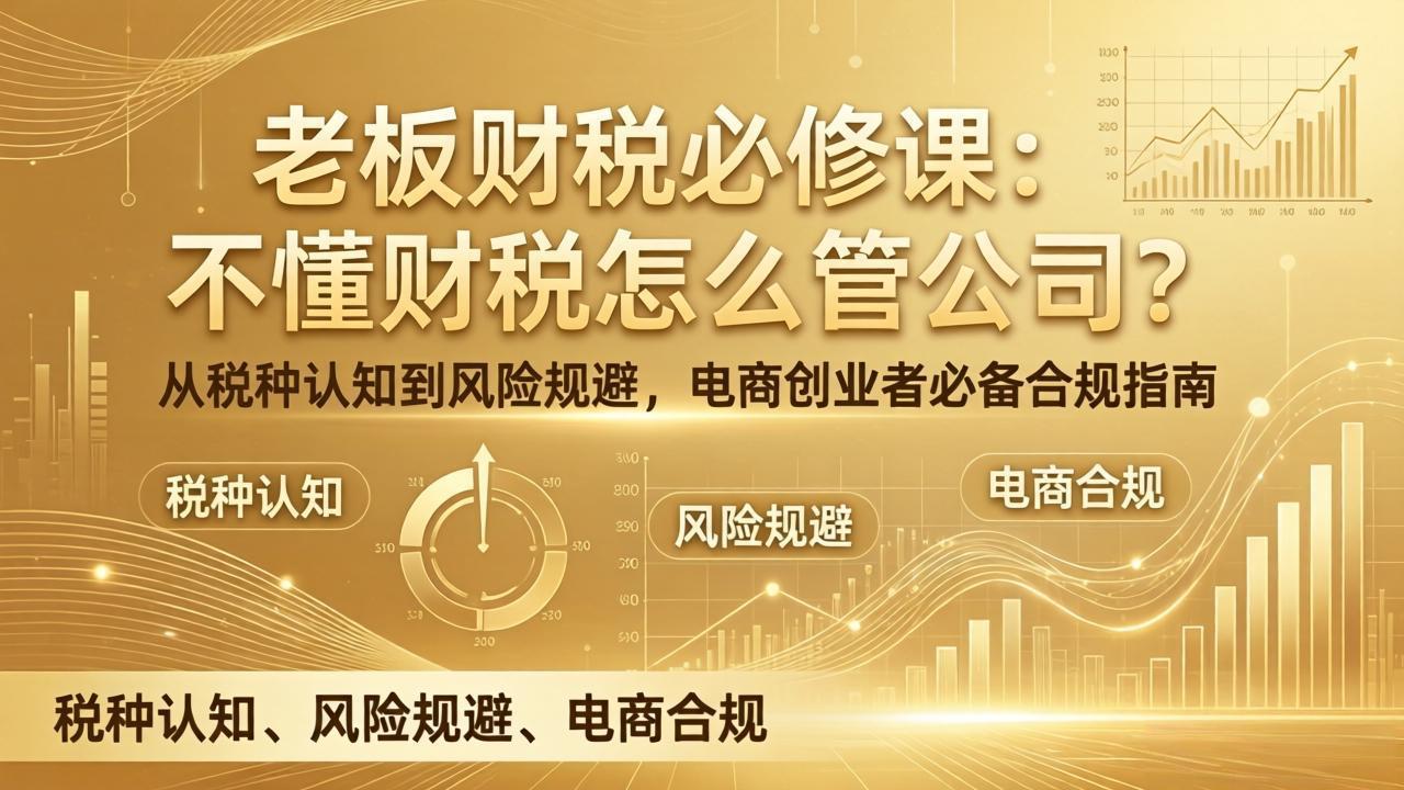 老板财税必修课：不懂财税怎么管公司？从税种认知到风险规避，电商创业者必备合规指南-迦哆网创社