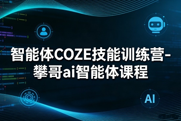智能体COZE技能训练营-攀哥ai智能体课程-迦哆网创社