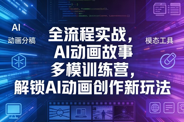 全流程实战，AI动画故事多模训练营，解锁AI动画创作新玩法-迦哆网创社