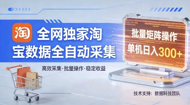 全网独家，淘宝数据全自动采集项目，批量可矩阵，单机轻松日入300【揭秘】-迦哆网创社