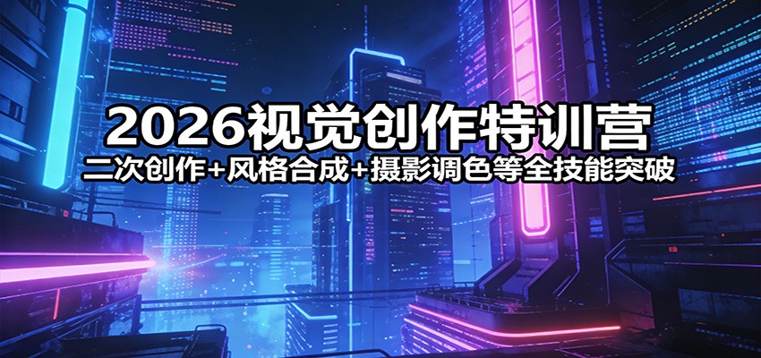 2026视觉创作特训营：二次创作+风格合成+摄影调色等全技能突破-迦哆网创社