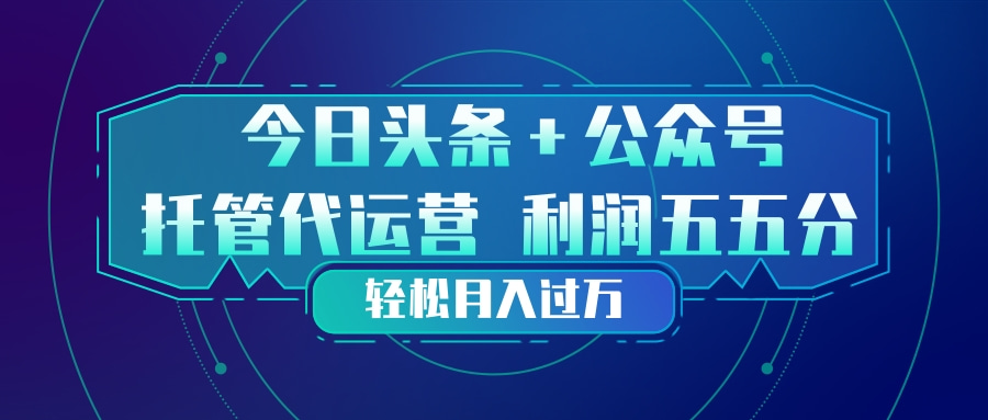 头条加公众号 托管代运营 利润分成模式 轻松月入过万-迦哆网创社