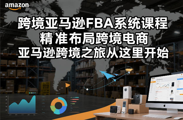 跨境亚马逊FBA系统课程，精准布局跨境电商，亚马逊跨境之旅从这里开始(更新)-迦哆网创社