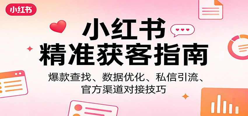 小红书精准获客指南：爆款查找、数据优化、私信引流、官方渠道对接技巧-迦哆网创社