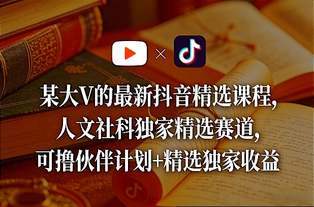 某大V的最新抖音精选课程，人文社科独家精选赛道，可撸伙伴计划+精选独家收益-迦哆网创社