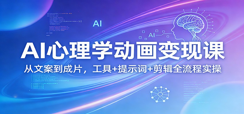AI心理学动画变现课：从文案到成片，工具+提示词+剪辑全流程实操-迦哆网创社