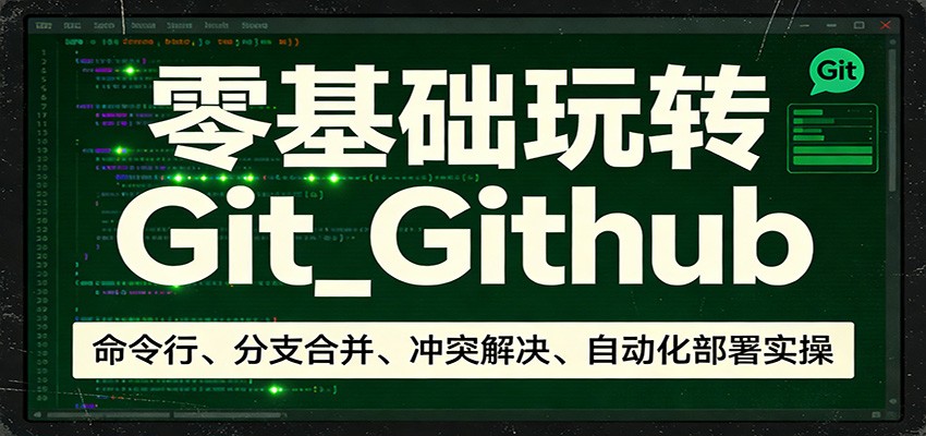 零基础玩转Git_Github：命令行、分支合并、冲突解决、自动化部署实操-迦哆网创社