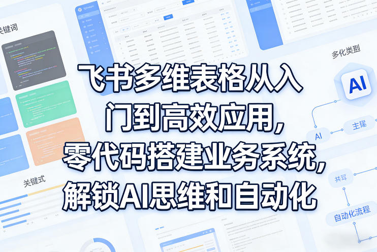 飞书多维表格从入门到高效应用，零代码搭建业务系统，解锁AI思维和自动化-迦哆网创社