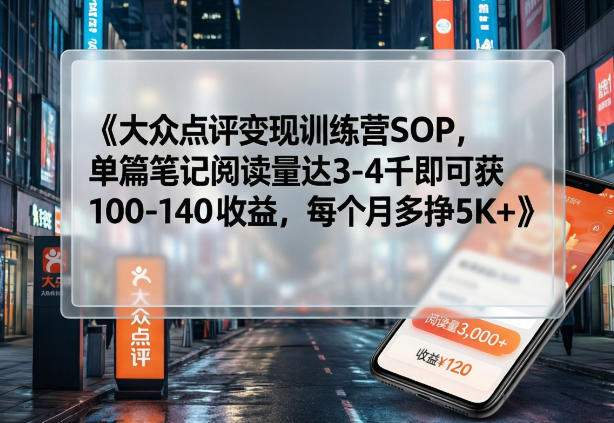 大众点评变现训练营SOP，单篇笔记阅读量达3-4千即可获100-140收益，每个月多挣5K+-迦哆网创社
