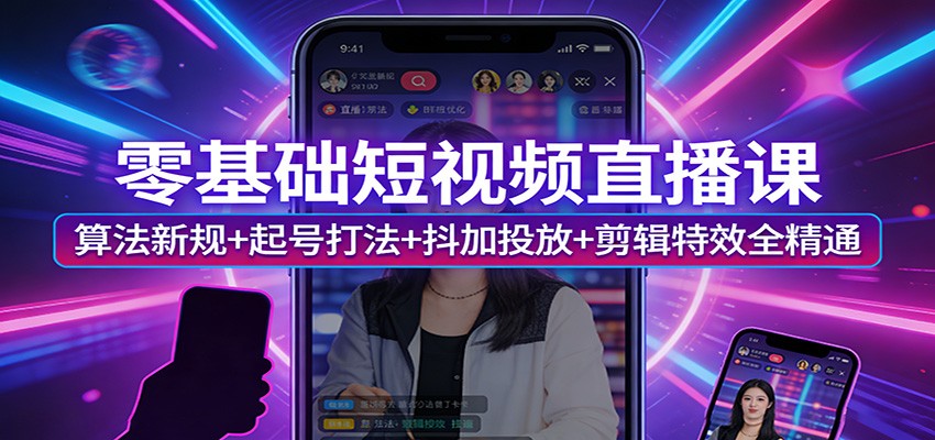 零基础短视频直播课:算法新规+起号打法+抖加投放+剪辑特效全精通-迦哆网创社