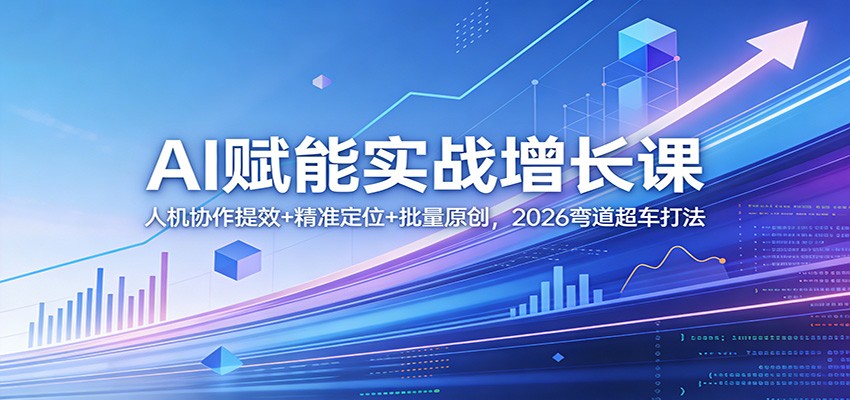 AI赋能实战增长课：人机协作提效+精准定位+批量原创，2026弯道超车打法-迦哆网创社