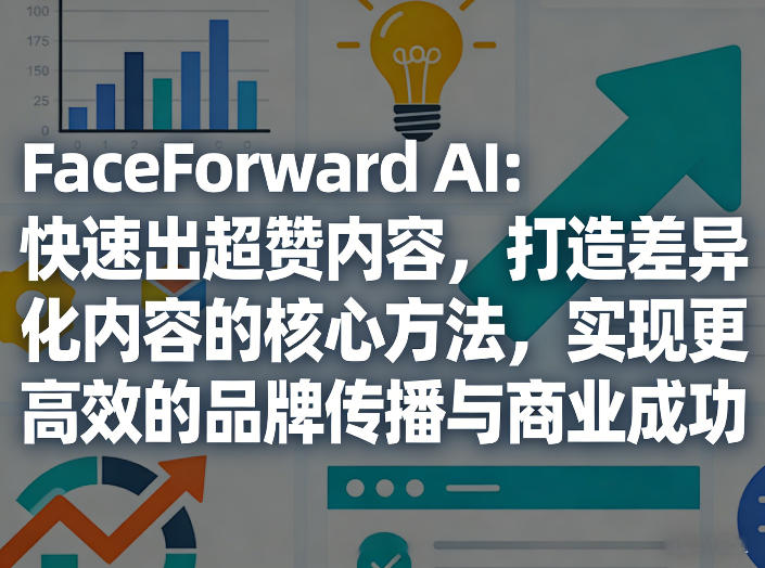 FaceForward AI：快速出超赞内容，打造差异化内容的核心方法，实现更高效的品牌传播与商业成功-迦哆网创社