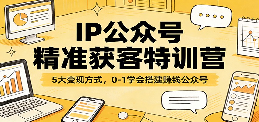 IP公众号精准获客特训营：5大变现方式，0-1学会搭建赚钱公众号-迦哆网创社