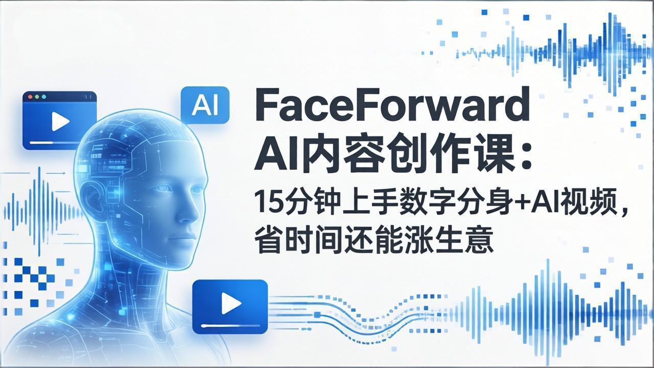 FaceForward AI内容创作课：15分钟上手数字分身+AI视频，省时间还能涨生意-迦哆网创社