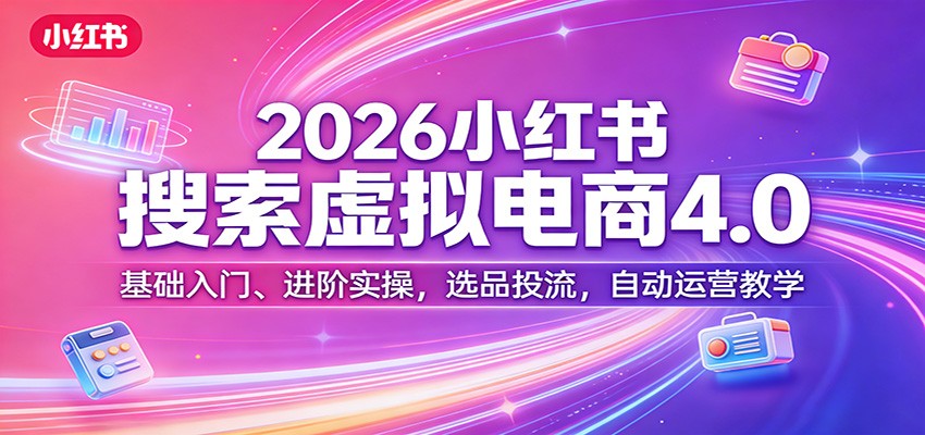 2026小红书搜索虚拟电商4.0：基础入门、进阶实操，选品投流，自动运营教学-迦哆网创社
