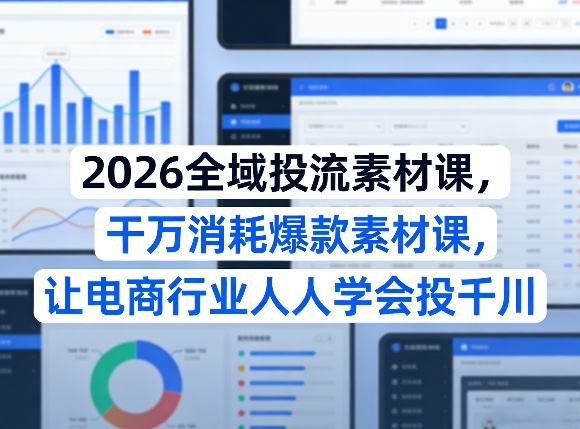 2026全域投流素材课，干万消耗爆款素材课，让电商行业人人学会投千川-迦哆网创社