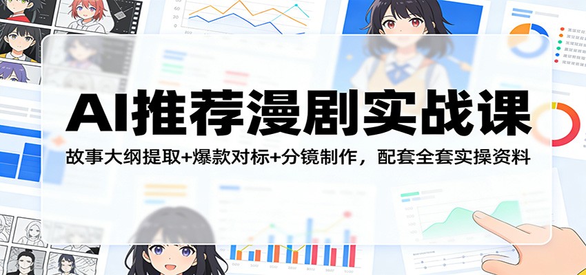 AI推荐漫剧实战课：故事大纲提取+爆款对标+分镜制作，配套全套实操资料-迦哆网创社