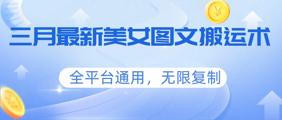 三月最新美女图文搬运术，全平台通用，无限复制-迦哆网创社