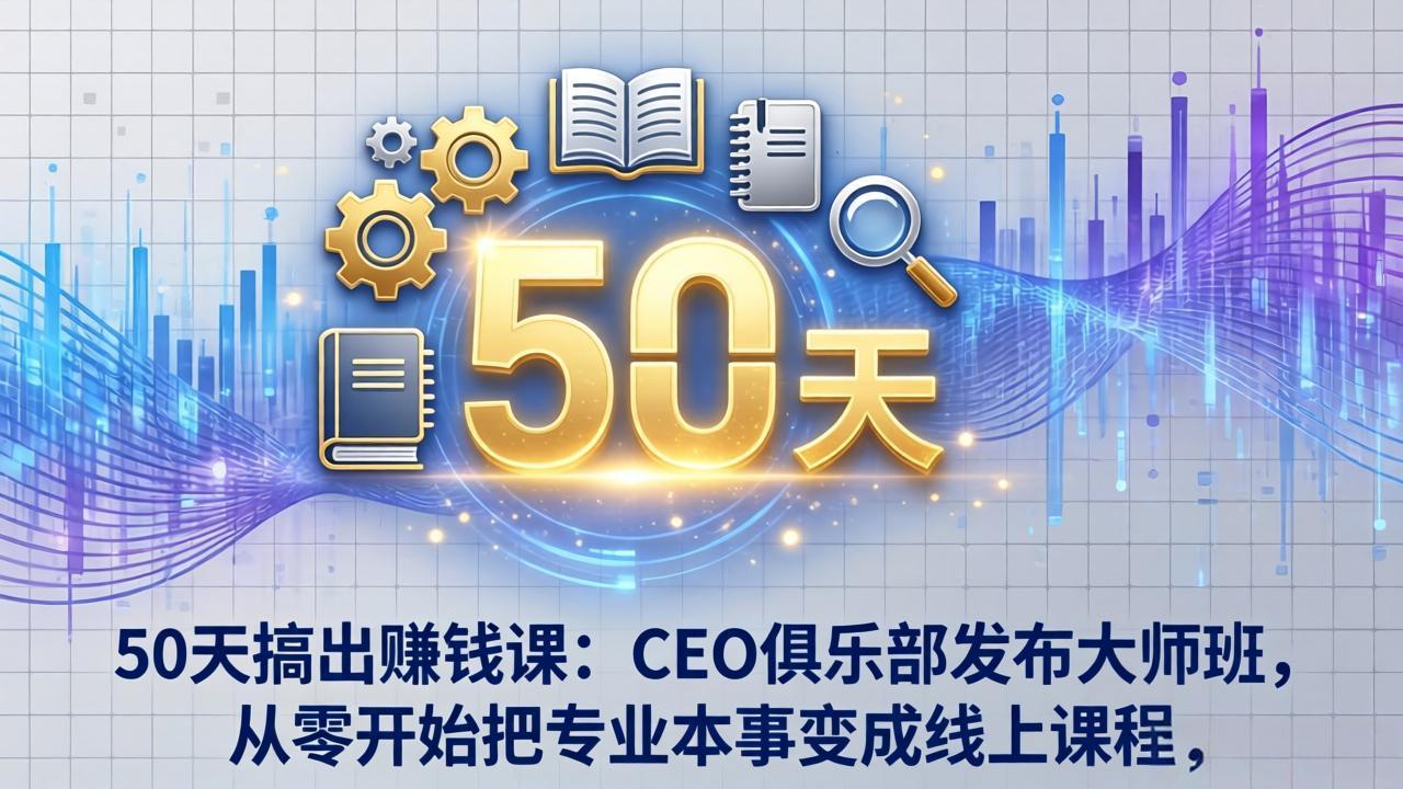 50天搞出赚钱课：CEO俱乐部发布大师班，从零开始把专业本事变成线上课程-迦哆网创社