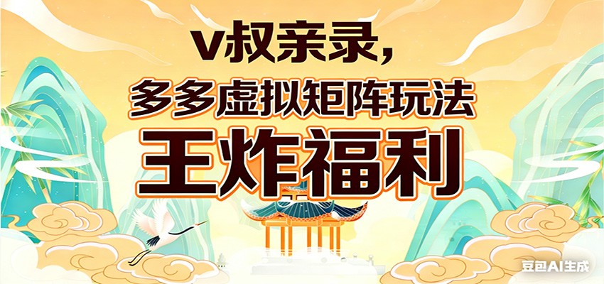 v叔亲录，多多虚拟矩阵玩法，王炸福利限时领取-迦哆网创社