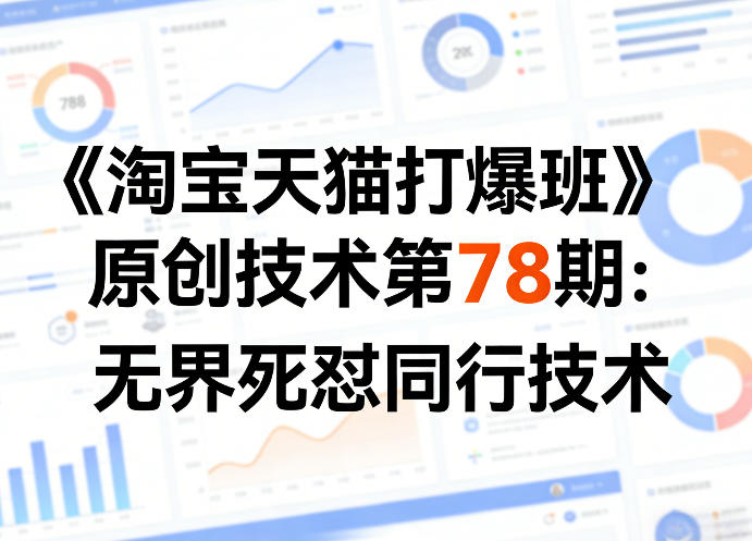 《淘宝天猫打爆班》原创技术第78期：无界死怼同行技术-迦哆网创社