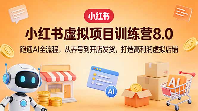 小红书虚拟项目训练营8.0:跑通AI全流程,从养号到开店发货,打造高利润虚拟店铺-迦哆网创社