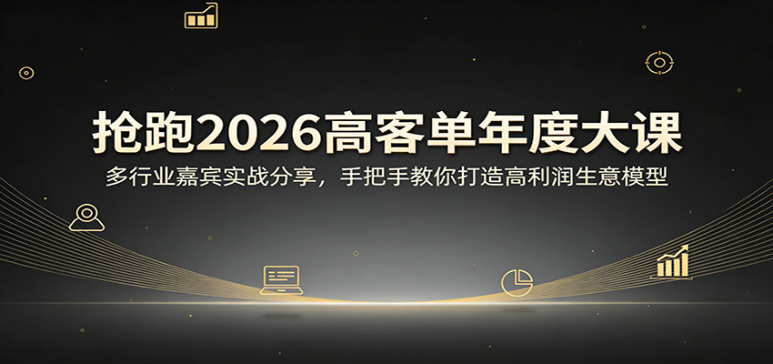 抢跑2026高客单年度大课：多行业嘉宾实战分享，手把手教你打造高利润生意模型-迦哆网创社