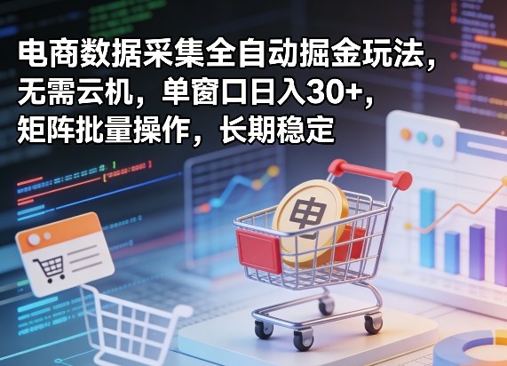 独家电商数据采集全自动掘金玩法，无需云机，单窗口日入30+，矩阵批量操作，长期稳定【揭秘】-迦哆网创社
