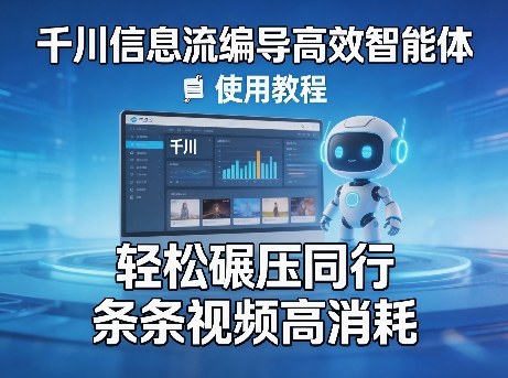 千川信息流编导高效智能体+使用教程，轻松碾压同行，实现条条视频高消耗-迦哆网创社