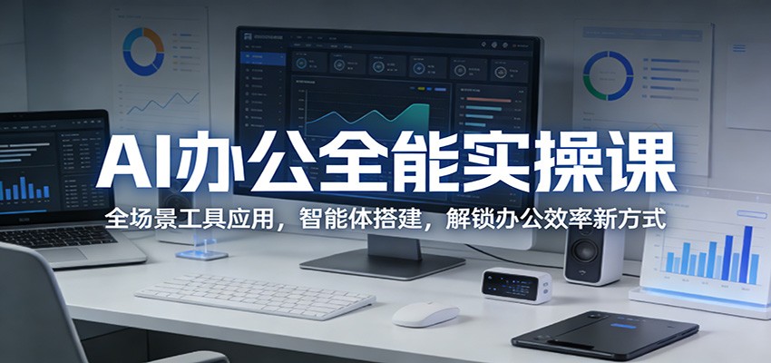 AI办公全能实操课：全场景工具应用，智能体搭建，解锁办公效率新方式-迦哆网创社